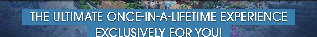 
                            
                            The ultimate once-in-a-lifetime experience exclusively for you!
                            
                            